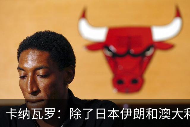 卡纳瓦罗：除了日本伊朗和澳大利亚 所有亚洲球队都需要进步