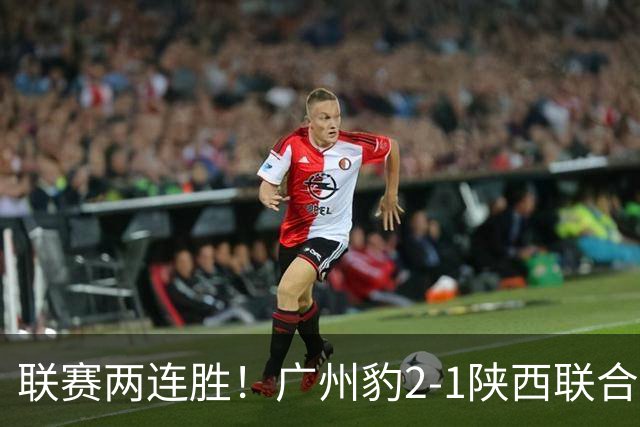 联赛两连胜！广州豹2-1陕西联合 王建明世界波韩轩头球建功